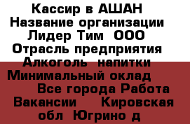 Кассир в АШАН › Название организации ­ Лидер Тим, ООО › Отрасль предприятия ­ Алкоголь, напитки › Минимальный оклад ­ 22 000 - Все города Работа » Вакансии   . Кировская обл.,Югрино д.